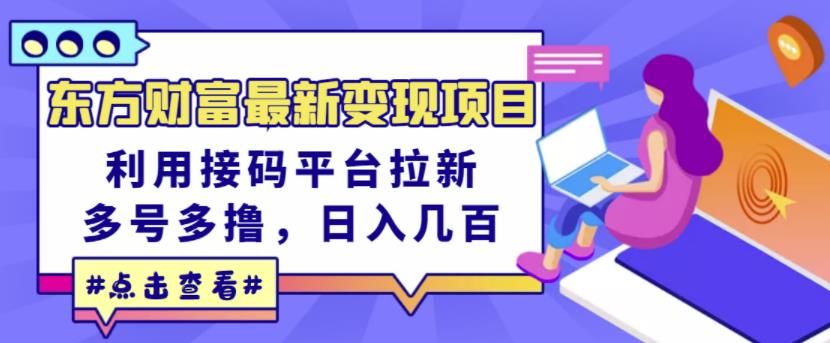 东方财富最新变现项目，利用接码平台拉新，多号多撸，日入几百无压力瀚萌资源网-网赚网-网赚项目网-虚拟资源网-国学资源网-易学资源网-本站有全网最新网赚项目-易学课程资源-中医课程资源的在线下载网站！瀚萌资源网