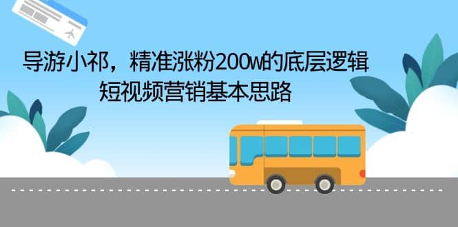 导游小祁，精准涨粉200w的底层逻辑，短视频营销基本思路瀚萌资源网-网赚网-网赚项目网-虚拟资源网-国学资源网-易学资源网-本站有全网最新网赚项目-易学课程资源-中医课程资源的在线下载网站！瀚萌资源网