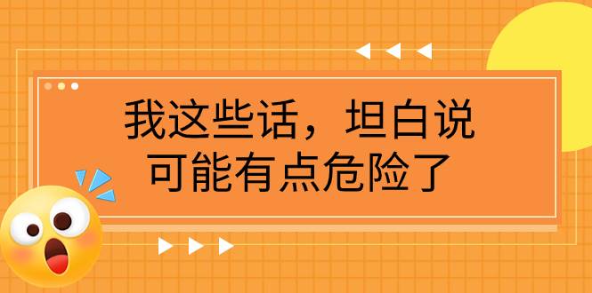 某公众号付费文章《我这些话，坦白说，可能有点危险了》瀚萌资源网-网赚网-网赚项目网-虚拟资源网-国学资源网-易学资源网-本站有全网最新网赚项目-易学课程资源-中医课程资源的在线下载网站！瀚萌资源网