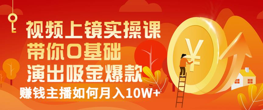 视频上镜实操课：带你0基础演出吸金爆款，赚钱主播如何月入10W+瀚萌资源网-网赚网-网赚项目网-虚拟资源网-国学资源网-易学资源网-本站有全网最新网赚项目-易学课程资源-中医课程资源的在线下载网站！瀚萌资源网