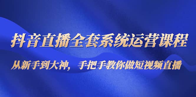 抖音直播全套系统运营课程：从新手到大神，手把手教你做直播短视频瀚萌资源网-网赚网-网赚项目网-虚拟资源网-国学资源网-易学资源网-本站有全网最新网赚项目-易学课程资源-中医课程资源的在线下载网站！瀚萌资源网