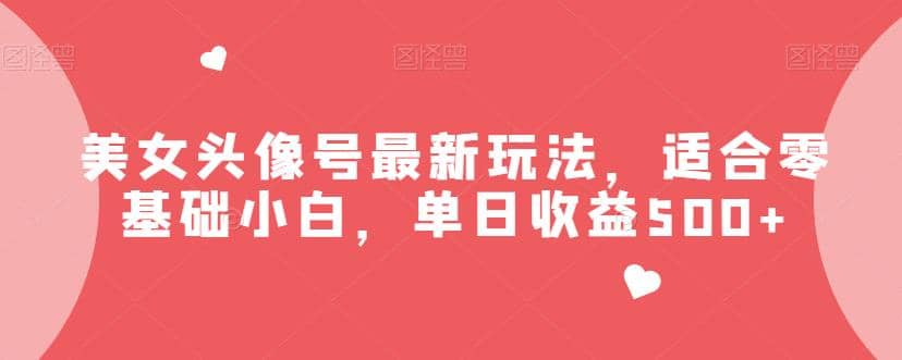 美女头像号最新玩法，适合零基础小白，单日收益500+【揭秘】瀚萌资源网-网赚网-网赚项目网-虚拟资源网-国学资源网-易学资源网-本站有全网最新网赚项目-易学课程资源-中医课程资源的在线下载网站！瀚萌资源网