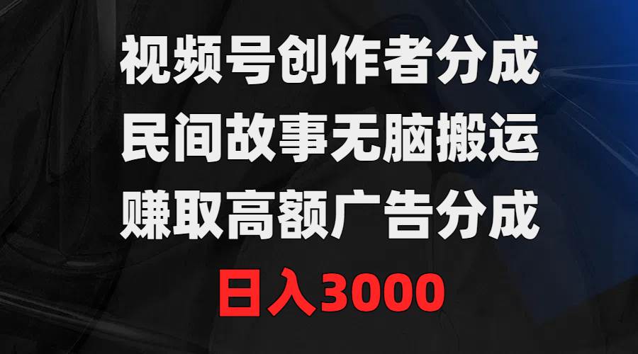 视频号创作者分成，民间故事无脑搬运，赚取高额广告分成，日入3000瀚萌资源网-网赚网-网赚项目网-虚拟资源网-国学资源网-易学资源网-本站有全网最新网赚项目-易学课程资源-中医课程资源的在线下载网站！瀚萌资源网