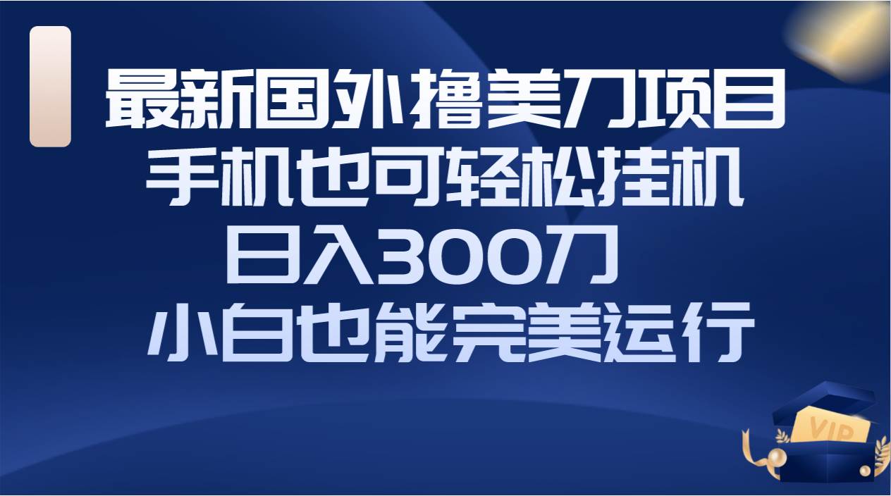 国外撸美刀项目，手机也可操作，轻松挂机操作，日入300刀 小白也能完美运行瀚萌资源网-网赚网-网赚项目网-虚拟资源网-国学资源网-易学资源网-本站有全网最新网赚项目-易学课程资源-中医课程资源的在线下载网站！瀚萌资源网