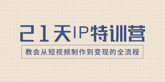 21天IP特训营，教会从短视频制作到变现的全流程瀚萌资源网-网赚网-网赚项目网-虚拟资源网-国学资源网-易学资源网-本站有全网最新网赚项目-易学课程资源-中医课程资源的在线下载网站！瀚萌资源网