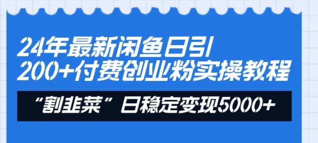 24年最新闲鱼日引200+付费创业粉，割韭菜每天5000+收益实操教程！瀚萌资源网-网赚网-网赚项目网-虚拟资源网-国学资源网-易学资源网-本站有全网最新网赚项目-易学课程资源-中医课程资源的在线下载网站！瀚萌资源网