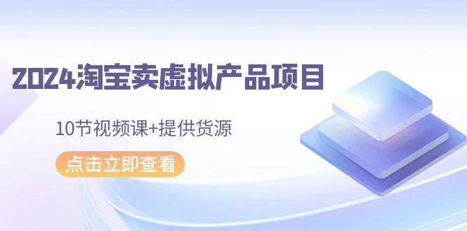 2024淘宝卖虚拟产品项目，10节视频课+提供货源瀚萌资源网-网赚网-网赚项目网-虚拟资源网-国学资源网-易学资源网-本站有全网最新网赚项目-易学课程资源-中医课程资源的在线下载网站！瀚萌资源网