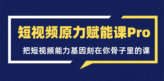 短视频原力赋能课Pro，把短视频能力基因刻在你骨子里的课（价值4999元）瀚萌资源网-网赚网-网赚项目网-虚拟资源网-国学资源网-易学资源网-本站有全网最新网赚项目-易学课程资源-中医课程资源的在线下载网站！瀚萌资源网