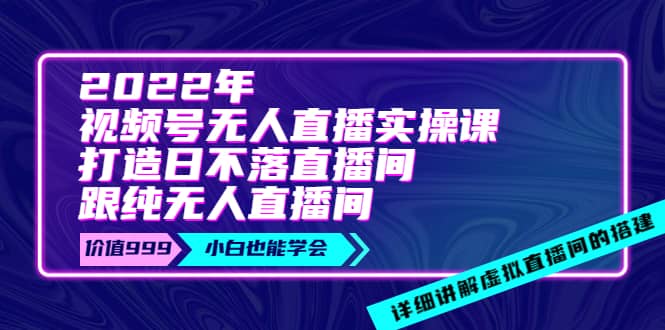 2022年《视频号无人直播实操课》打造日不落直播间+纯无人直播间瀚萌资源网-网赚网-网赚项目网-虚拟资源网-国学资源网-易学资源网-本站有全网最新网赚项目-易学课程资源-中医课程资源的在线下载网站！瀚萌资源网