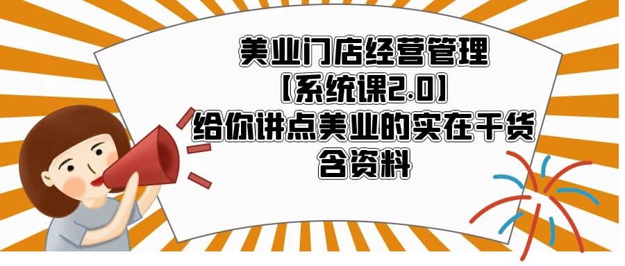 美业门店经营管理【系统课2.0】给你讲点美业的实在干货，含资料瀚萌资源网-网赚网-网赚项目网-虚拟资源网-国学资源网-易学资源网-本站有全网最新网赚项目-易学课程资源-中医课程资源的在线下载网站！瀚萌资源网