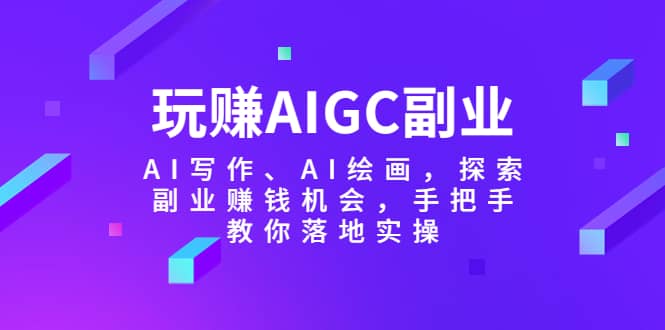 玩赚AIGC副业-AI写作、AI绘画，探索副业赚钱机会，手把手教你落地实操瀚萌资源网-网赚网-网赚项目网-虚拟资源网-国学资源网-易学资源网-本站有全网最新网赚项目-易学课程资源-中医课程资源的在线下载网站！瀚萌资源网