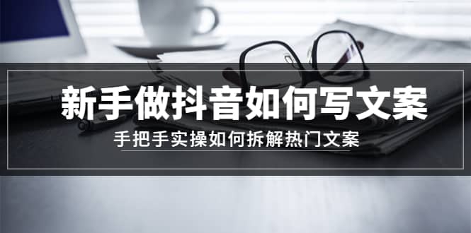 新手做抖音如何写文案，手把手实操如何拆解热门文案瀚萌资源网-网赚网-网赚项目网-虚拟资源网-国学资源网-易学资源网-本站有全网最新网赚项目-易学课程资源-中医课程资源的在线下载网站！瀚萌资源网