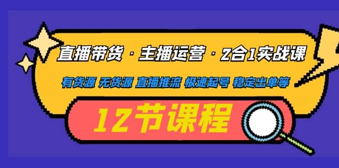 直播带货·主播运营2合1实战课 有货源 无货源 直播推流 极速起号 稳定出单-瀚萌资源网-网赚网-网赚项目网-虚拟资源网-国学资源网-易学资源网-本站有全网最新网赚项目-易学课程资源-中医课程资源的在线下载网站！瀚萌资源网