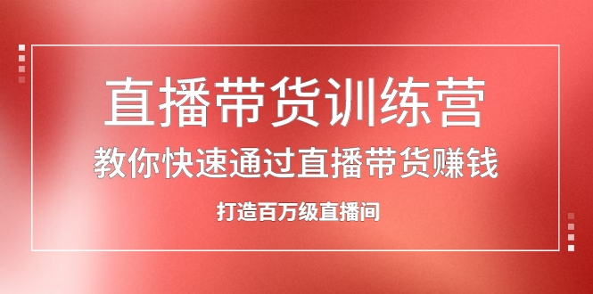 直播带货训练营，教你快速通过直播带货赚钱，打造百万级直播间瀚萌资源网-网赚-网赚项目网-虚拟资源-国学资源网-易学资源网-本站有全网最新网赚项目-易学课程资源-中医课程资源的在线下载网站！瀚萌资源网