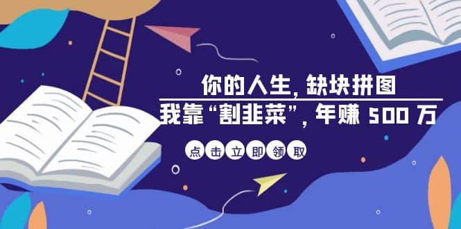 某高赞电子书《你的 人生，缺块 拼图——我靠“割韭菜”，年赚 500 万》瀚萌资源网-网赚网-网赚项目网-虚拟资源网-国学资源网-易学资源网-本站有全网最新网赚项目-易学课程资源-中医课程资源的在线下载网站！瀚萌资源网