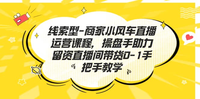 线索型-商家小风车直播运营课程，操盘手助力留资直播间带货0-1手把手教学-瀚萌资源网-网赚网-网赚项目网-虚拟资源网-国学资源网-易学资源网-本站有全网最新网赚项目-易学课程资源-中医课程资源的在线下载网站！瀚萌资源网