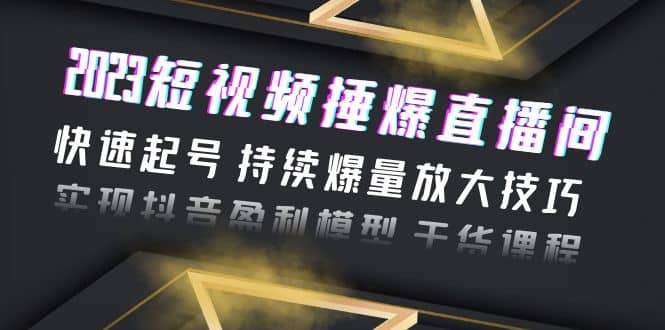 2023短视频捶爆直播间：快速起号 持续爆量放大技巧 实现抖音盈利模型 干货-瀚萌资源网-网赚网-网赚项目网-虚拟资源网-国学资源网-易学资源网-本站有全网最新网赚项目-易学课程资源-中医课程资源的在线下载网站！瀚萌资源网