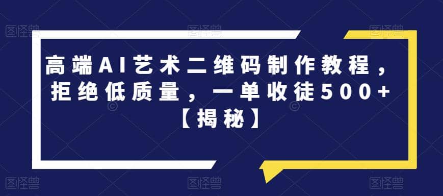 高端AI艺术二维码制作教程，拒绝低质量，一单收徒500+【揭秘】瀚萌资源网-网赚网-网赚项目网-虚拟资源网-国学资源网-易学资源网-本站有全网最新网赚项目-易学课程资源-中医课程资源的在线下载网站！瀚萌资源网