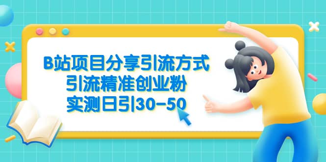 B站项目分享引流方式，引流精准创业粉，实测日引30-50瀚萌资源网-网赚网-网赚项目网-虚拟资源网-国学资源网-易学资源网-本站有全网最新网赚项目-易学课程资源-中医课程资源的在线下载网站！瀚萌资源网