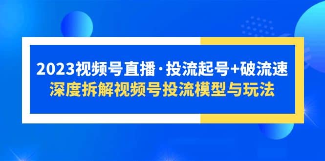 2023视频号直播·投流起号+破流速，深度拆解视频号投流模型与玩法-瀚萌资源网-网赚网-网赚项目网-虚拟资源网-国学资源网-易学资源网-本站有全网最新网赚项目-易学课程资源-中医课程资源的在线下载网站！瀚萌资源网