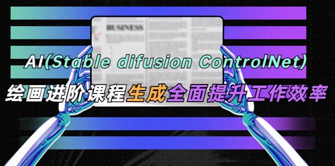 AI（stable difusion ControlNet）绘画进阶课程 办公场景 全面提升工作效率瀚萌资源网-网赚网-网赚项目网-虚拟资源网-国学资源网-易学资源网-本站有全网最新网赚项目-易学课程资源-中医课程资源的在线下载网站！瀚萌资源网