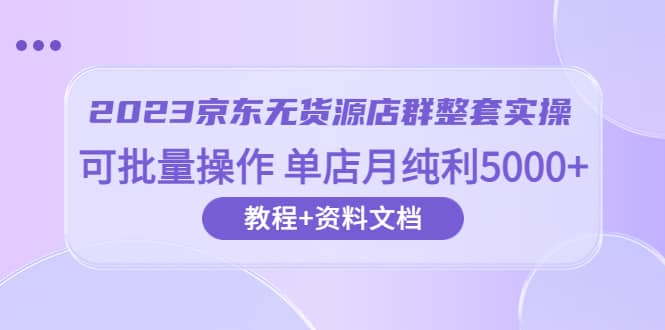 2023京东-无货源店群整套实操 可批量操作 单店月纯利5000+63节课+资料文档瀚萌资源网-网赚网-网赚项目网-虚拟资源网-国学资源网-易学资源网-本站有全网最新网赚项目-易学课程资源-中医课程资源的在线下载网站！瀚萌资源网