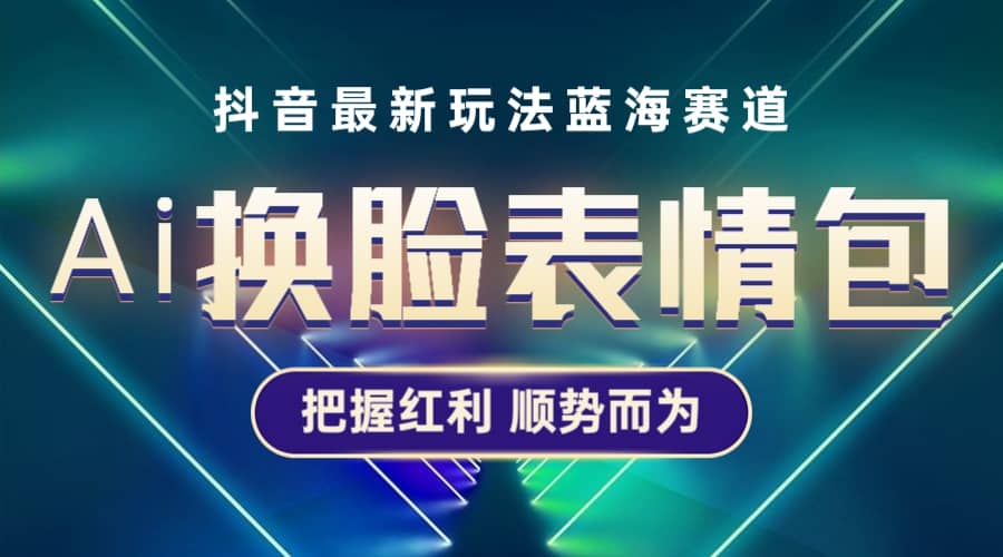 抖音AI换脸表情包小程序变现最新玩法，单条视频变现1万+普通人也能轻松玩转瀚萌资源网-网赚网-网赚项目网-虚拟资源网-国学资源网-易学资源网-本站有全网最新网赚项目-易学课程资源-中医课程资源的在线下载网站！瀚萌资源网