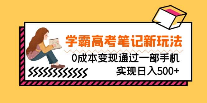 刚需高利润副业，学霸高考笔记新玩法，0成本变现通过一部手机实现日入500+瀚萌资源网-网赚网-网赚项目网-虚拟资源网-国学资源网-易学资源网-本站有全网最新网赚项目-易学课程资源-中医课程资源的在线下载网站！瀚萌资源网