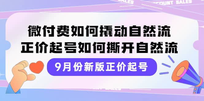 9月份新版正价起号，微付费如何撬动自然流，正价起号如何撕开自然流瀚萌资源网-网赚网-网赚项目网-虚拟资源网-国学资源网-易学资源网-本站有全网最新网赚项目-易学课程资源-中医课程资源的在线下载网站！瀚萌资源网