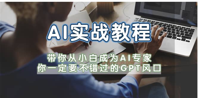 AI实战教程，带你从小白成为AI专家，你一定要不错过的G-P-T风口瀚萌资源网-网赚网-网赚项目网-虚拟资源网-国学资源网-易学资源网-本站有全网最新网赚项目-易学课程资源-中医课程资源的在线下载网站！瀚萌资源网