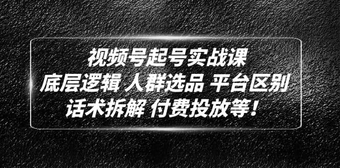 视频号起号实战课：底层逻辑 人群选品 平台区别 话术拆解 付费投放等-瀚萌资源网-网赚网-网赚项目网-虚拟资源网-国学资源网-易学资源网-本站有全网最新网赚项目-易学课程资源-中医课程资源的在线下载网站！瀚萌资源网