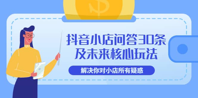 抖音小店问答30条及未来核心玩法，解决你对小店所有疑惑【3节视频课】瀚萌资源网-网赚网-网赚项目网-虚拟资源网-国学资源网-易学资源网-本站有全网最新网赚项目-易学课程资源-中医课程资源的在线下载网站！瀚萌资源网