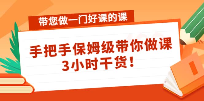 带您做一门好课的课：手把手保姆级带你做课，3小时干货瀚萌资源网-网赚网-网赚项目网-虚拟资源网-国学资源网-易学资源网-本站有全网最新网赚项目-易学课程资源-中医课程资源的在线下载网站！瀚萌资源网