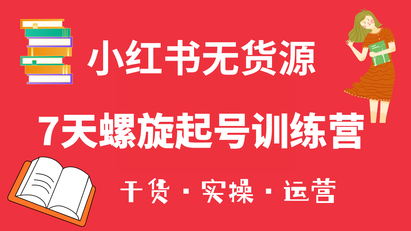 小红书7天螺旋起号训练营，小白也能轻松起店（干货+实操+运营）瀚萌资源网-网赚网-网赚项目网-虚拟资源网-国学资源网-易学资源网-本站有全网最新网赚项目-易学课程资源-中医课程资源的在线下载网站！瀚萌资源网