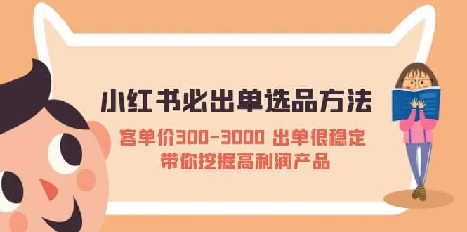 小红书必出单选品方法：客单价300-3000 出单很稳定 带你挖掘高利润产品瀚萌资源网-网赚网-网赚项目网-虚拟资源网-国学资源网-易学资源网-本站有全网最新网赚项目-易学课程资源-中医课程资源的在线下载网站！瀚萌资源网