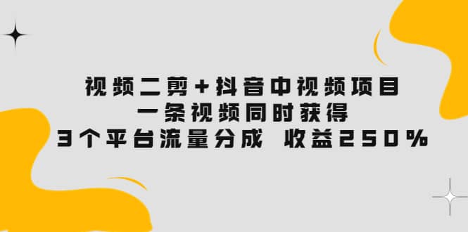 视频二剪+抖音中视频项目：一条视频获得3个平台流量分成 收益250% 价值4980瀚萌资源网-网赚网-网赚项目网-虚拟资源网-国学资源网-易学资源网-本站有全网最新网赚项目-易学课程资源-中医课程资源的在线下载网站！瀚萌资源网