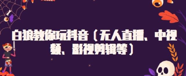 白狼教你玩抖音（无人直播、中视频、影视剪辑等）瀚萌资源网-网赚网-网赚项目网-虚拟资源网-国学资源网-易学资源网-本站有全网最新网赚项目-易学课程资源-中医课程资源的在线下载网站！瀚萌资源网