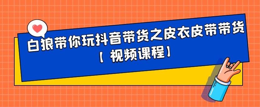 白狼带你玩抖音带货之皮衣皮带带货【视频课程】-瀚萌资源网