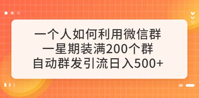 一个人如何利用微信群自动群发引流，一星期装满200个群，日入500+瀚萌资源网-网赚网-网赚项目网-虚拟资源网-国学资源网-易学资源网-本站有全网最新网赚项目-易学课程资源-中医课程资源的在线下载网站！瀚萌资源网