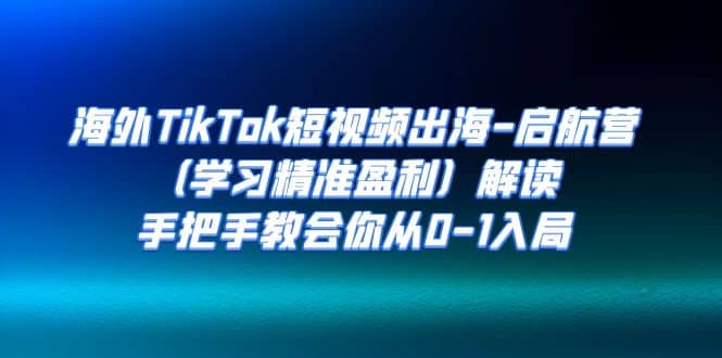 海外TikTok短视频出海-启航营（学习精准盈利）解读，手把手教会你从0-1入局瀚萌资源网-网赚网-网赚项目网-虚拟资源网-国学资源网-易学资源网-本站有全网最新网赚项目-易学课程资源-中医课程资源的在线下载网站！瀚萌资源网