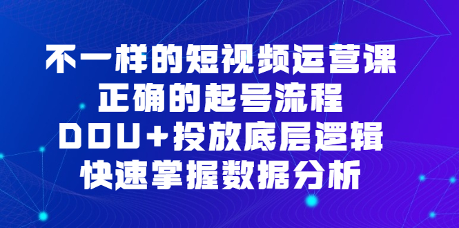 不一样的短视频运营课，正确的起号流程，DOU+投放底层逻辑，快速掌握数据分析-瀚萌资源网-网赚网-网赚项目网-虚拟资源网-国学资源网-易学资源网-本站有全网最新网赚项目-易学课程资源-中医课程资源的在线下载网站！瀚萌资源网