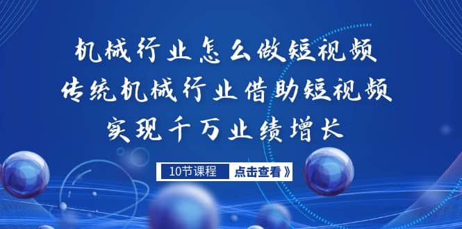 机械行业怎么做短视频，传统机械行业借助短视频实现千万业绩增长-瀚萌资源网-网赚网-网赚项目网-虚拟资源网-国学资源网-易学资源网-本站有全网最新网赚项目-易学课程资源-中医课程资源的在线下载网站！瀚萌资源网