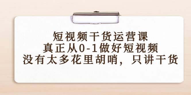 短视频干货运营课，真正从0-1做好短视频，没有太多花里胡哨，只讲干货瀚萌资源网-网赚网-网赚项目网-虚拟资源网-国学资源网-易学资源网-本站有全网最新网赚项目-易学课程资源-中医课程资源的在线下载网站！瀚萌资源网