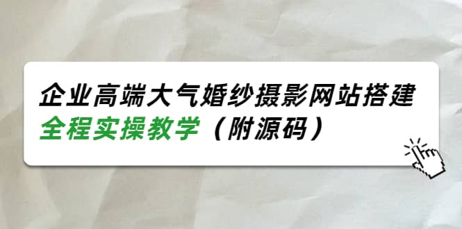 企业高端大气婚纱摄影网站搭建，全程实操教学（附源码）瀚萌资源网-网赚网-网赚项目网-虚拟资源网-国学资源网-易学资源网-本站有全网最新网赚项目-易学课程资源-中医课程资源的在线下载网站！瀚萌资源网