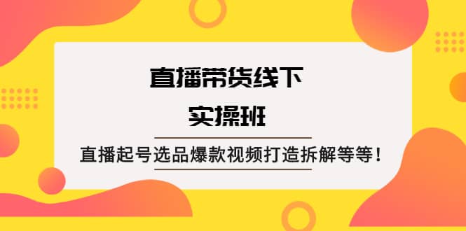 直播带货线下实操班：直播起号选品爆款视频打造拆解等等-瀚萌资源网