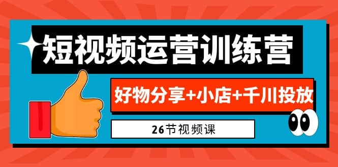 0基础短视频运营训练营：好物分享+小店+千川投放（26节视频课）-瀚萌资源网-网赚网-网赚项目网-虚拟资源网-国学资源网-易学资源网-本站有全网最新网赚项目-易学课程资源-中医课程资源的在线下载网站！瀚萌资源网