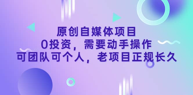 原创自媒体项目，0投资，需要动手操作，可团队可个人，老项目正规长久瀚萌资源网-网赚网-网赚项目网-虚拟资源网-国学资源网-易学资源网-本站有全网最新网赚项目-易学课程资源-中医课程资源的在线下载网站！瀚萌资源网