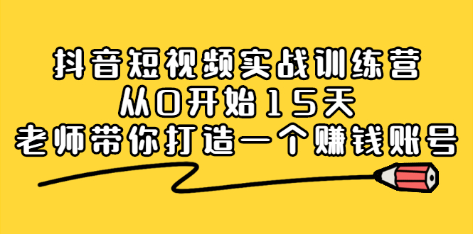 抖音短视频实战训练营，从0开始15天老师带你打造一个赚钱账号瀚萌资源网-网赚网-网赚项目网-虚拟资源网-国学资源网-易学资源网-本站有全网最新网赚项目-易学课程资源-中医课程资源的在线下载网站！瀚萌资源网