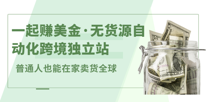 一起赚美金·无货源自动化跨境独立站，普通人业余时间也能在家卖货全球【无提供插件】瀚萌资源网-网赚网-网赚项目网-虚拟资源网-国学资源网-易学资源网-本站有全网最新网赚项目-易学课程资源-中医课程资源的在线下载网站！瀚萌资源网