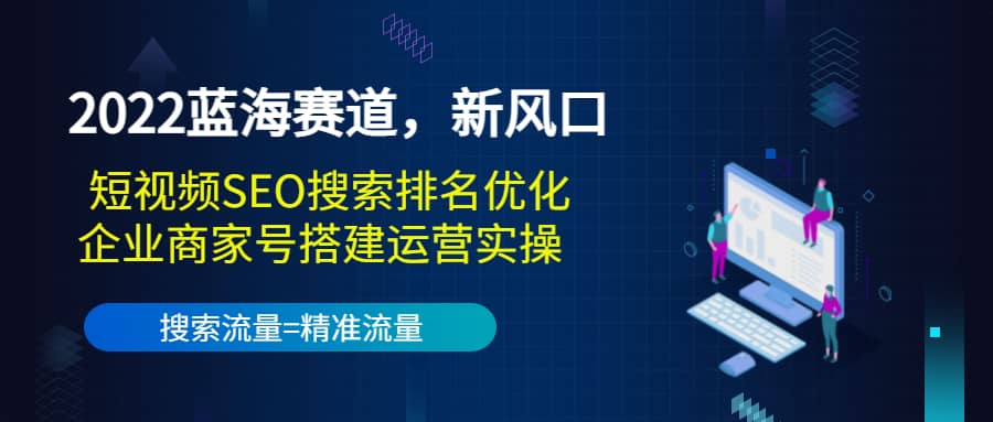 2022蓝海赛道，新风口：短视频SEO搜索排名优化+企业商家号搭建运营实操瀚萌资源网-网赚网-网赚项目网-虚拟资源网-国学资源网-易学资源网-本站有全网最新网赚项目-易学课程资源-中医课程资源的在线下载网站！瀚萌资源网